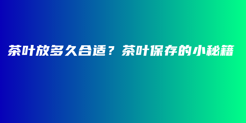 茶叶放多久合适？茶叶保存的小秘籍插图