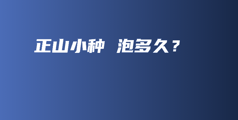 正山小种 泡多久？插图