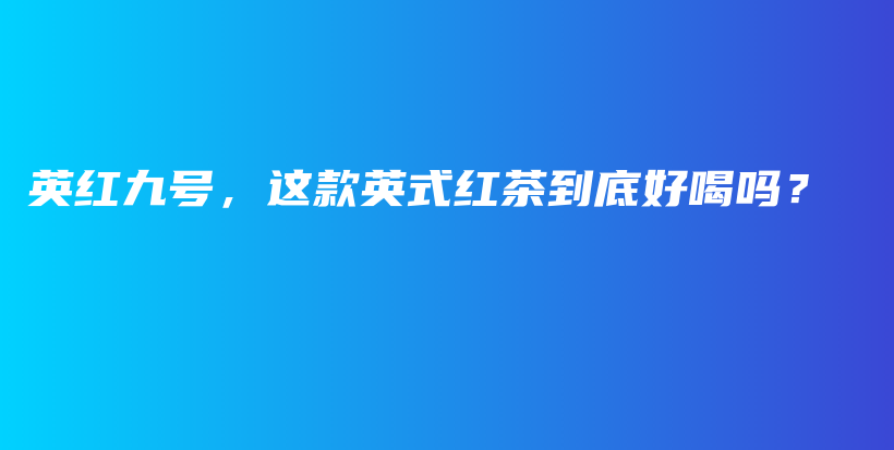 英红九号，这款英式红茶到底好喝吗？插图