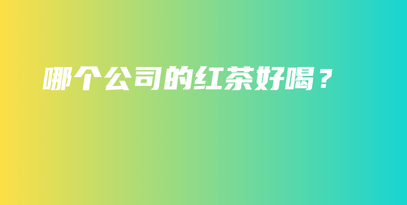 哪个公司的红茶好喝？插图