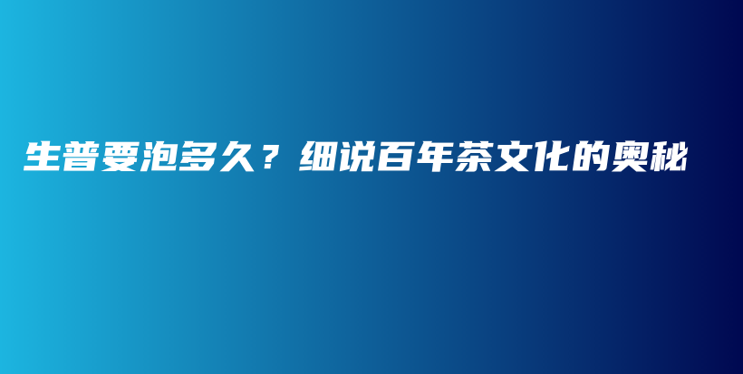 生普要泡多久？细说百年茶文化的奥秘插图