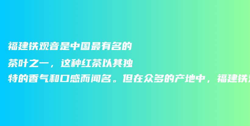 福建铁观音是中国最有名的茶叶之一，这种红茶以其独特的香气和口感而闻名。但在众多的产地中，福建铁观音最插图