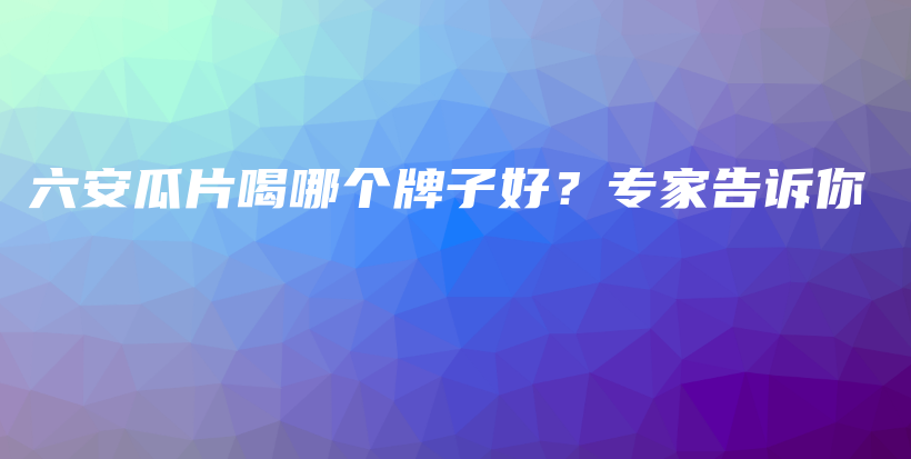 六安瓜片喝哪个牌子好？专家告诉你插图