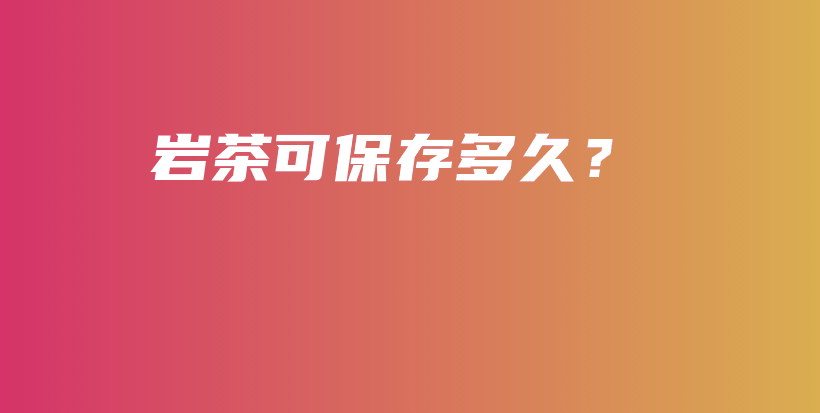 岩茶可保存多久？插图