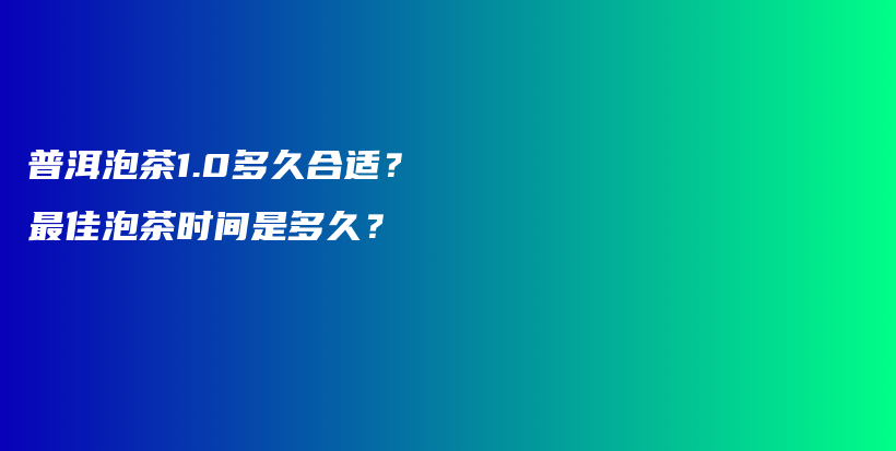 普洱泡茶1.0多久合适？最佳泡茶时间是多久？插图