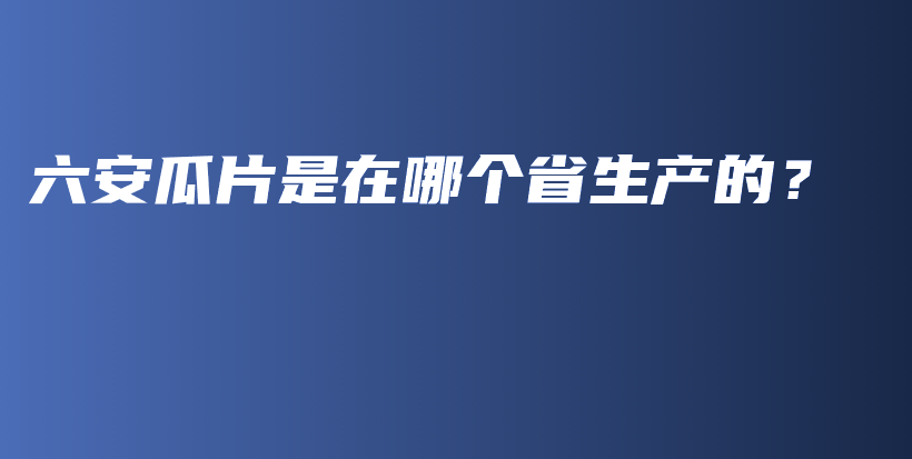 六安瓜片是在哪个省生产的？插图