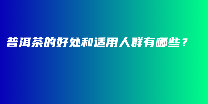 普洱茶的好处和适用人群有哪些？插图