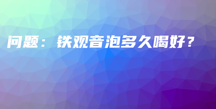 问题：铁观音泡多久喝好？插图