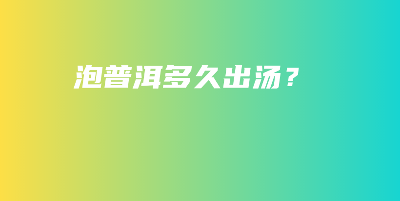 泡普洱多久出汤？插图