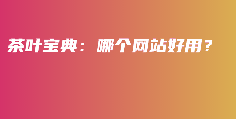 茶叶宝典：哪个网站好用？插图