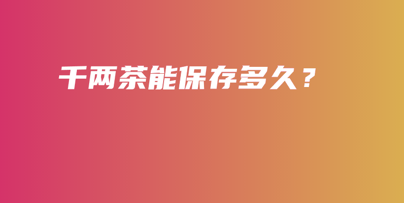 千两茶能保存多久？插图