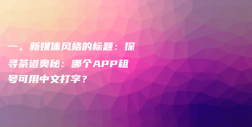 一、新媒体风格的标题：探寻茶道奥秘：哪个APP租号可用中文打字？插图