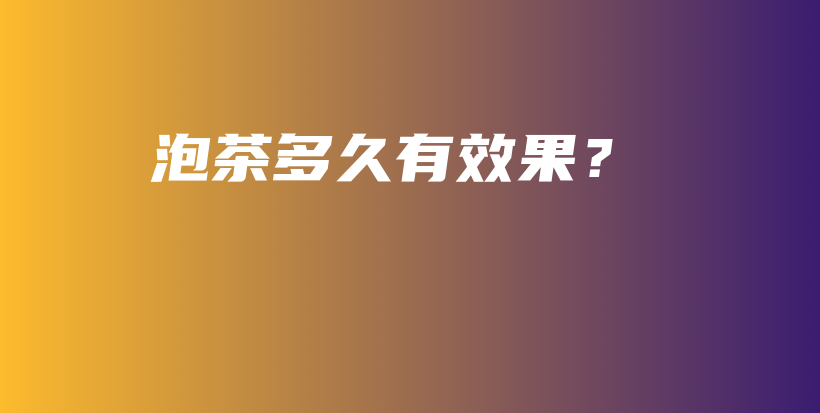 泡茶多久有效果？插图