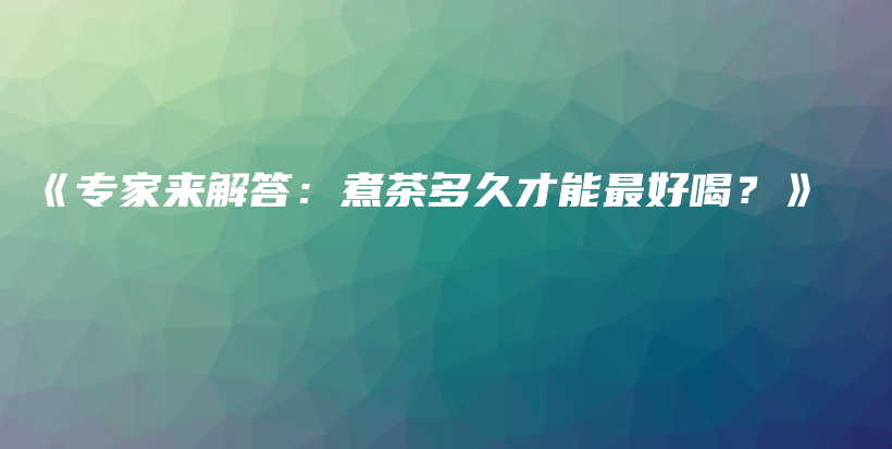 《专家来解答：煮茶多久才能最好喝？》插图