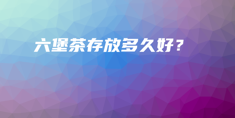 六堡茶存放多久好？插图