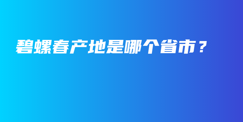 碧螺春产地是哪个省市？插图