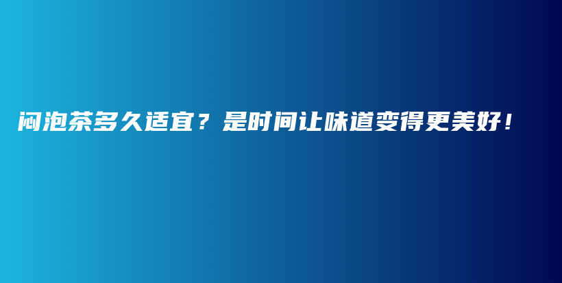 闷泡茶多久适宜？是时间让味道变得更美好！插图