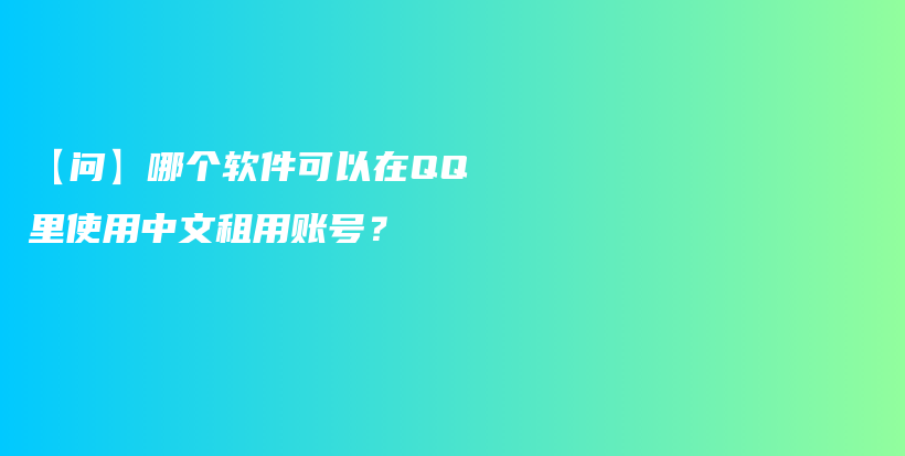 【问】哪个软件可以在QQ里使用中文租用账号？插图