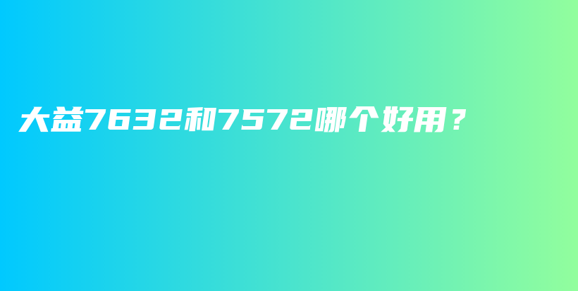 大益7632和7572哪个好用？插图