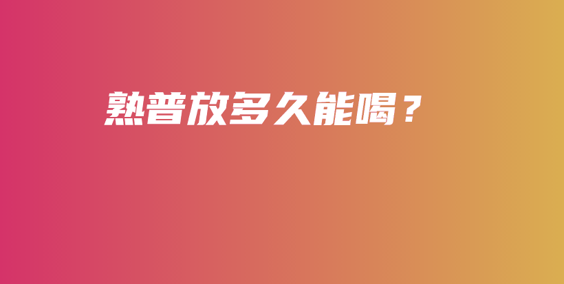 熟普放多久能喝？插图