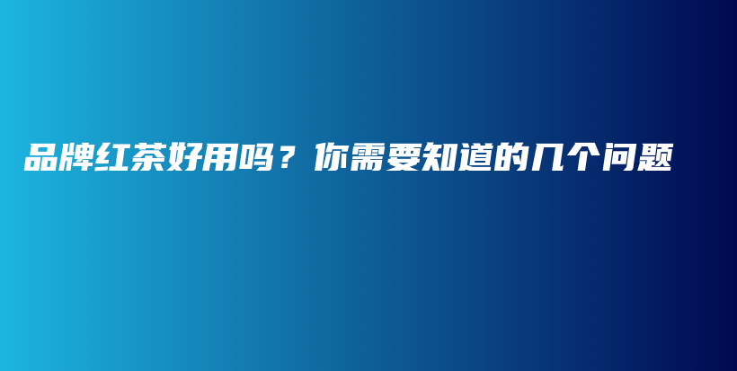 品牌红茶好用吗？你需要知道的几个问题插图