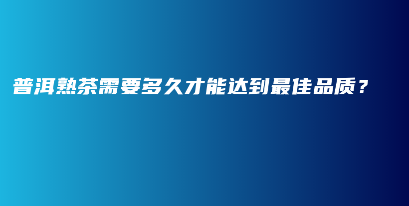 普洱熟茶需要多久才能达到最佳品质？插图