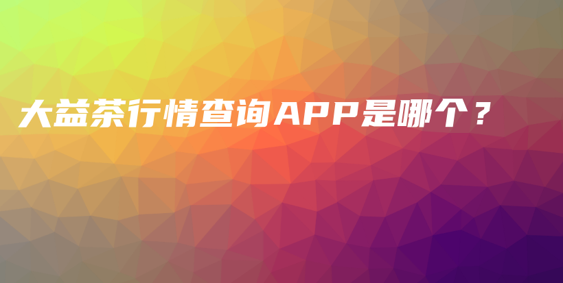 大益茶行情查询APP是哪个？插图