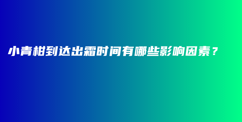 小青柑到达出霜时间有哪些影响因素？插图