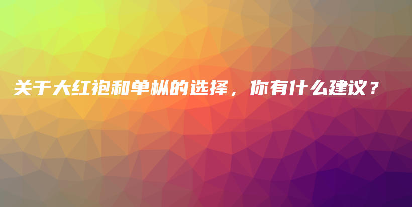 关于大红袍和单枞的选择，你有什么建议？插图