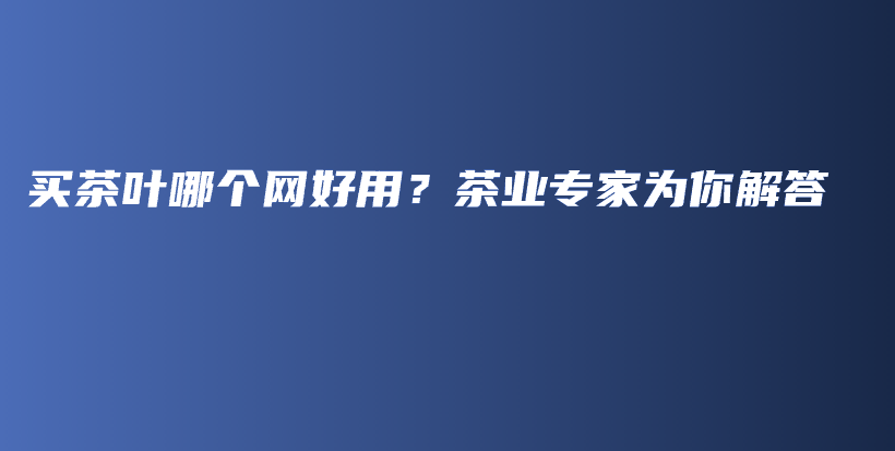 买茶叶哪个网好用？茶业专家为你解答插图