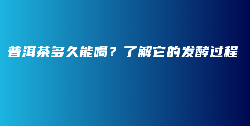 普洱茶多久能喝？了解它的发酵过程插图