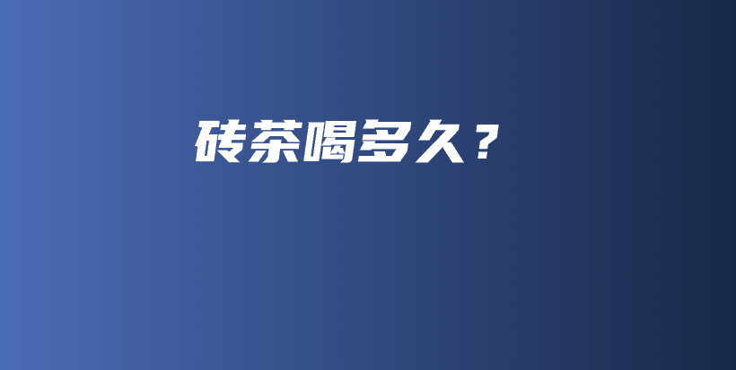 砖茶喝多久？插图