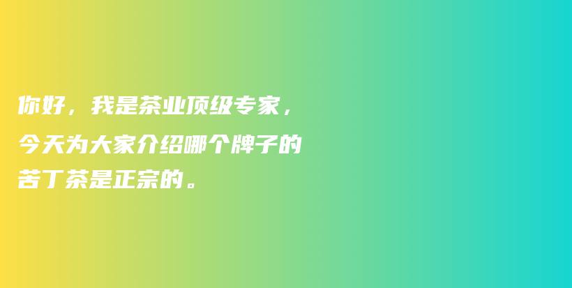 你好，我是茶业顶级专家，今天为大家介绍哪个牌子的苦丁茶是正宗的。插图