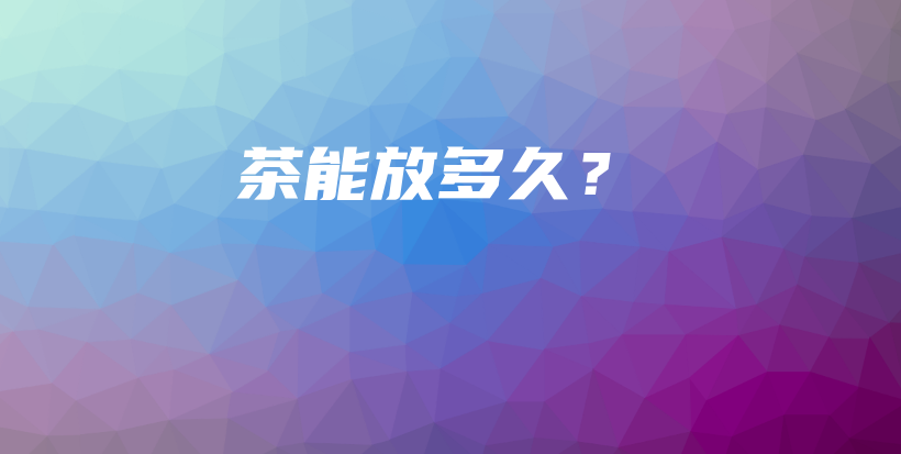 茶能放多久？插图