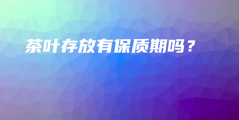 茶叶存放有保质期吗？插图