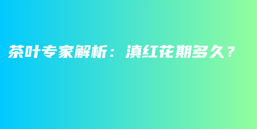 茶叶专家解析：滇红花期多久？插图