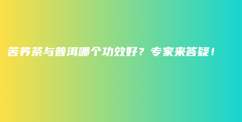 苦荞茶与普洱哪个功效好？专家来答疑！插图