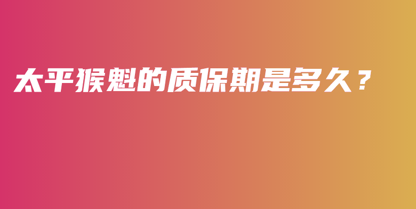 太平猴魁的质保期是多久？插图