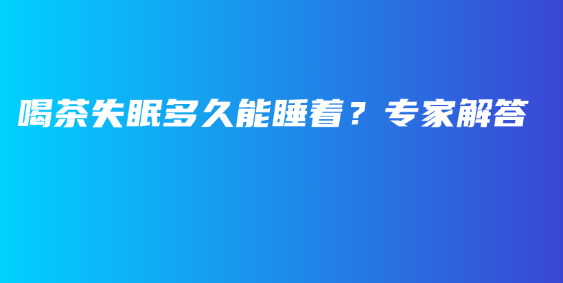 喝茶失眠多久能睡着？专家解答插图