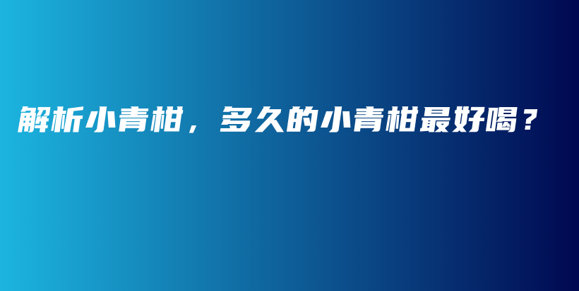 解析小青柑，多久的小青柑最好喝？插图