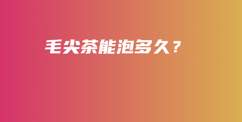 毛尖茶能泡多久？插图