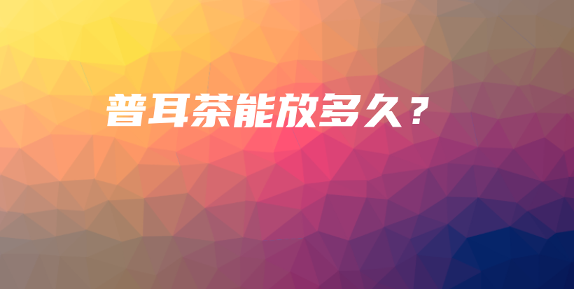 普耳茶能放多久？插图