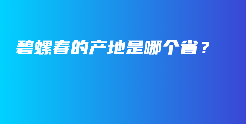 碧螺春的产地是哪个省？插图