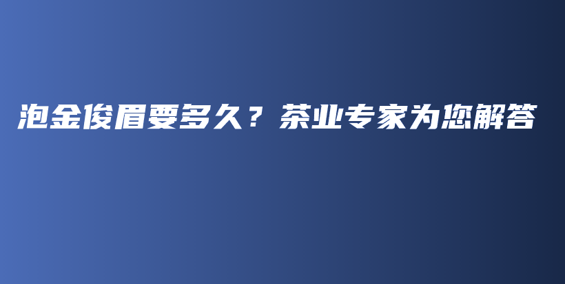 泡金俊眉要多久？茶业专家为您解答插图