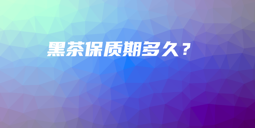 黑茶保质期多久？插图