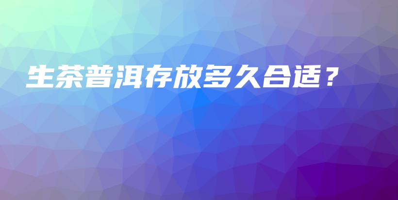 生茶普洱存放多久合适？插图