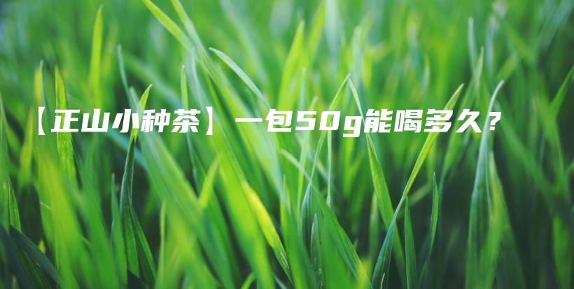 【正山小种茶】一包50g能喝多久？插图