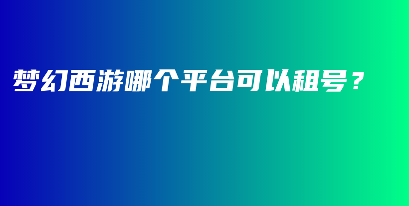 梦幻西游哪个平台可以租号？插图