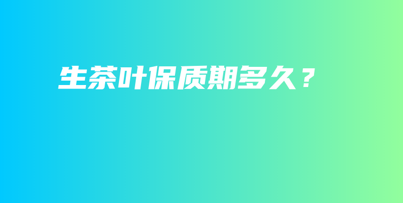 生茶叶保质期多久？插图