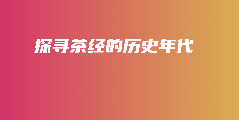 探寻茶经的历史年代插图